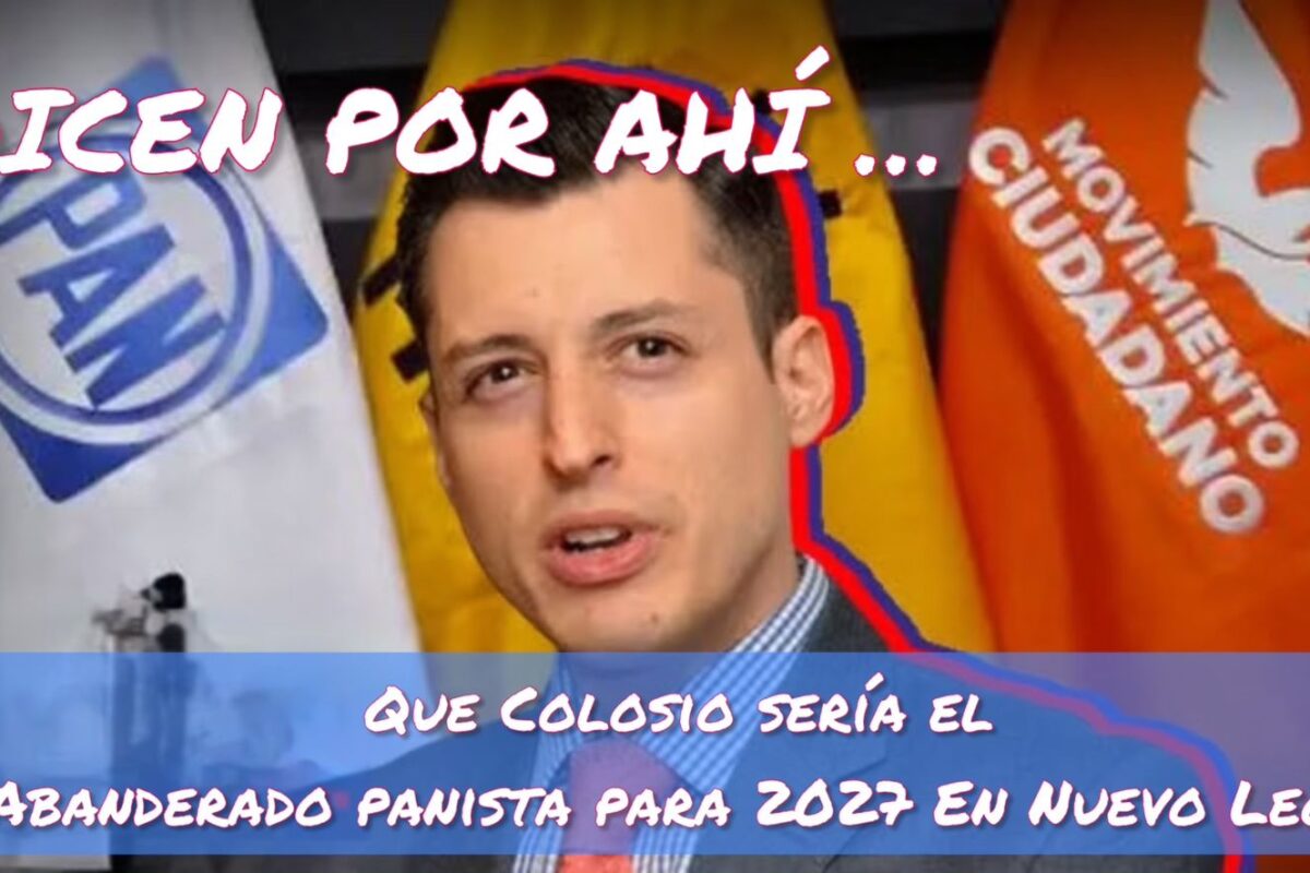 DICEN POR AHÍ … QUE COLOSIO SERÍA LA CARTA DE PAN PARA GOBERNAR NUEVO LEÓN